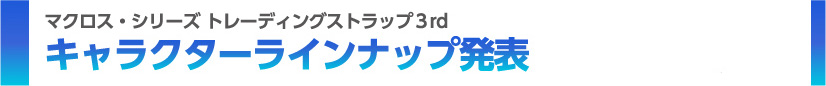 マクロス・シリーズ トレーディングストラップ3rd キャラクターラインナップ発表